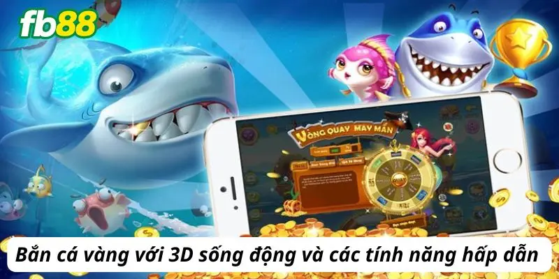 Bắn cá vàng với 3D sống động và các tính năng hấp dẫn 