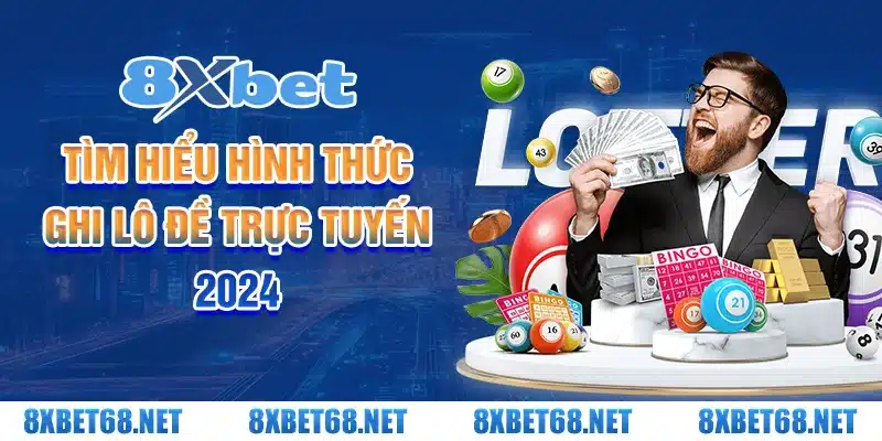 Tìm hiểu hình thức ghi lô đề trực tuyến 8xbet mới nhất 2024