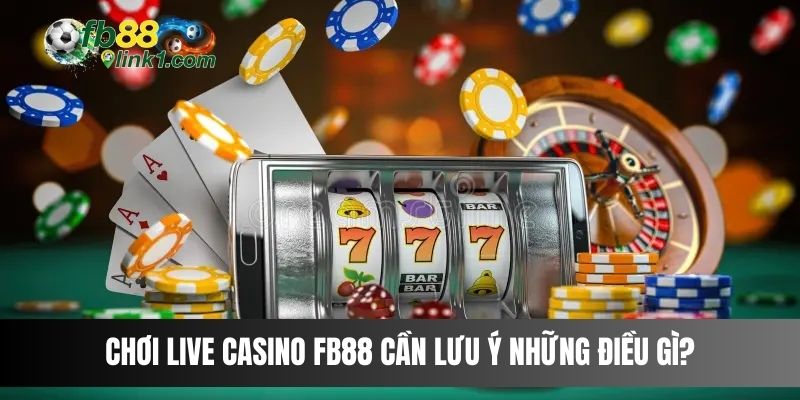 Chơi Live Casino FB88 cần lưu ý những điều gì?