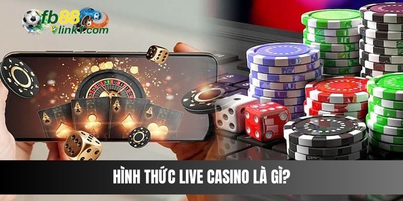 Hình thức Live Casino là gì?