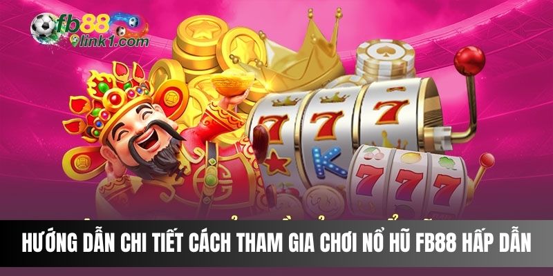 Hướng dẫn chi tiết cách tham gia chơi Nổ Hũ FB88 hấp dẫn